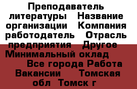 Преподаватель литературы › Название организации ­ Компания-работодатель › Отрасль предприятия ­ Другое › Минимальный оклад ­ 22 000 - Все города Работа » Вакансии   . Томская обл.,Томск г.